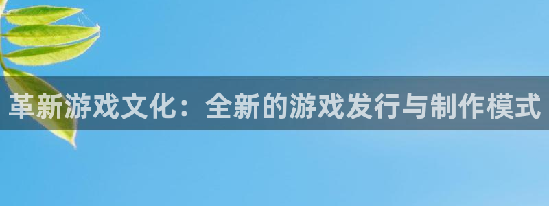 bg大游官网怎么注册账号：革新游戏文化：全新的游戏发行与制作模式