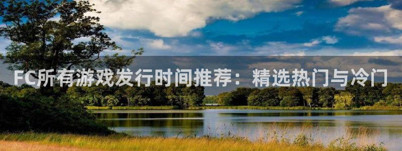 bg大游官网注册平台官网下载：FC所有游戏发行时间推荐：精选热门与冷门
