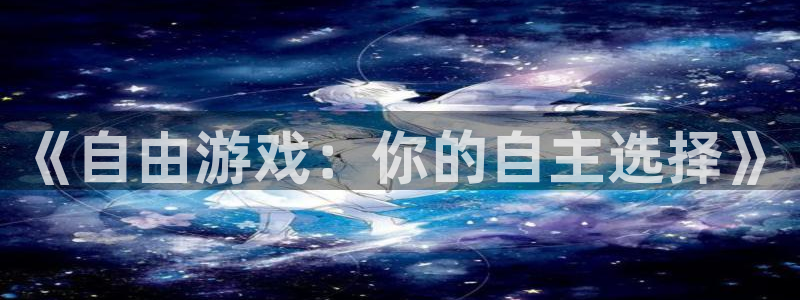 bg大游环境科技有限公司：《自由游戏：你的自主选择》