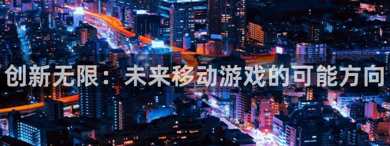 bg大游电子商务：创新无限：未来移动游戏的可能方向