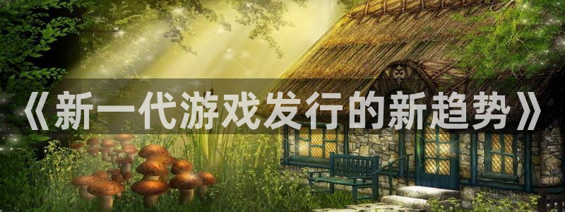 bg大游户外：《新一代游戏发行的新趋势》